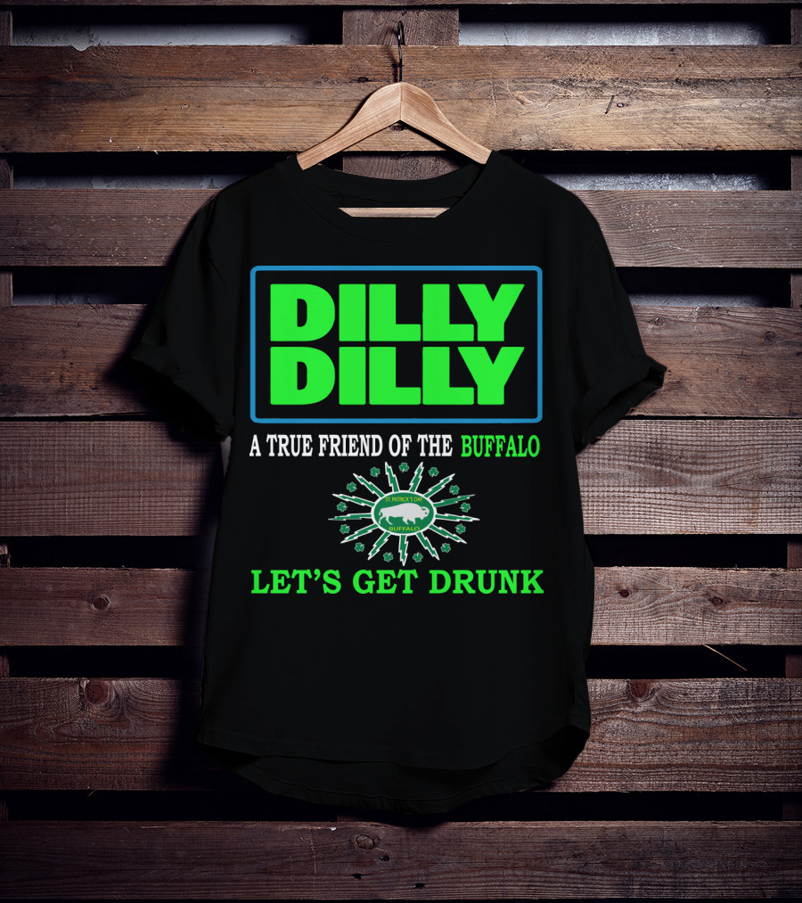 Dilly Dilly A True Friend Of The Buffalo St Patrick's Day Let's Get Drunk T-Shirt
