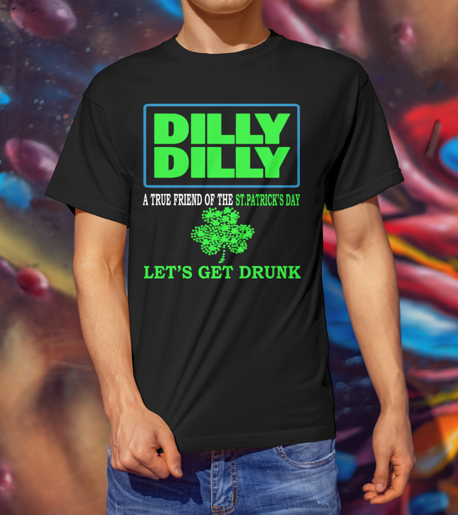 Dilly Dilly A True Friend Of The St Patrick's Day Let's Get Drunk Shamrock T-Shirt
