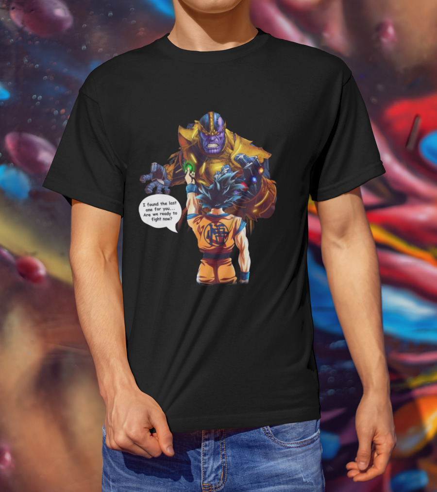 Goku And Thanos I Found The Last One For You Are We Ready To Fight Now T-Shirt