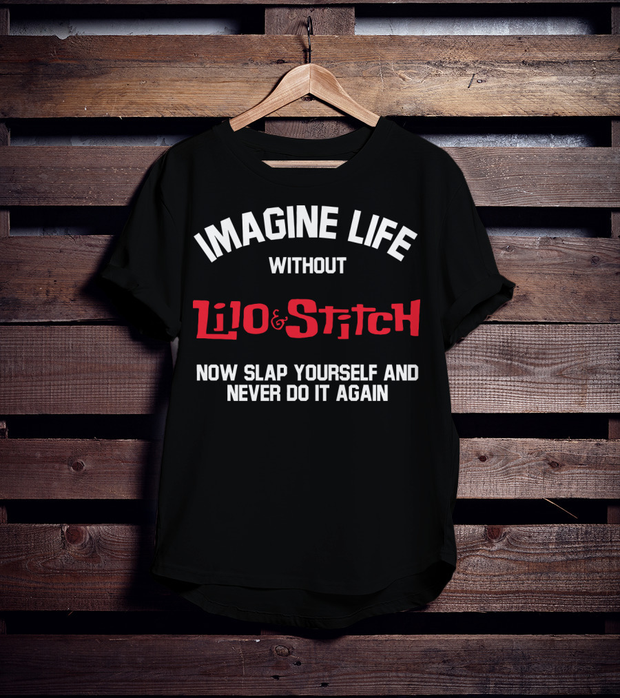 Imagine Life Without Lilo And Stitch Now Slap Yourself And Never Do It Again T-Shirt