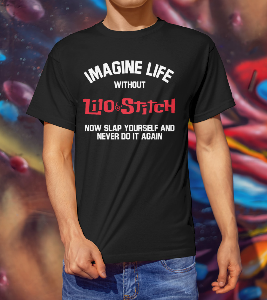 Imagine Life Without Lilo And Stitch Now Slap Yourself And Never Do It Again T-Shirt