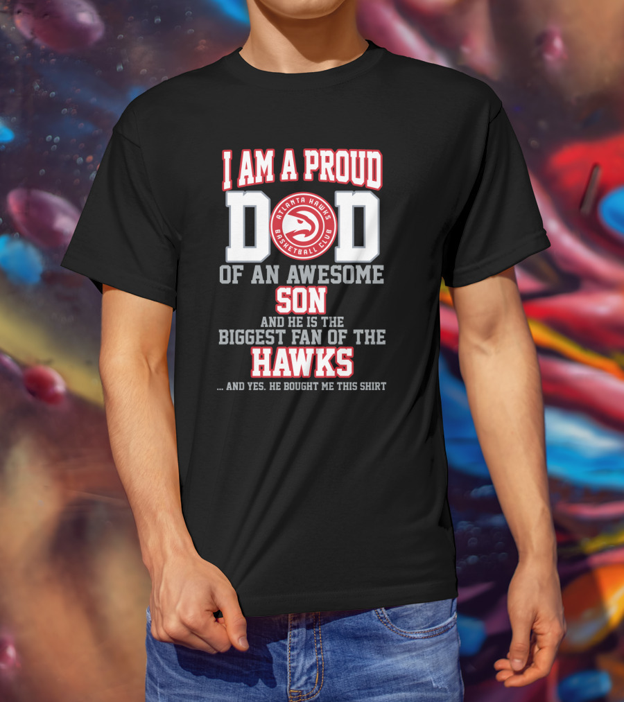 I Am A Proud Dad Of An Awesome Son Biggest Fan Of The Atlanta Hawks Basketball Club T-Shirt