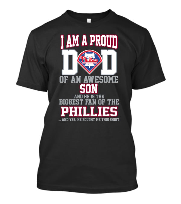 I Am A Proud Dad Of An Awesome Son He Is The Biggest Fan Of The Phillies Phillies T-Shirt