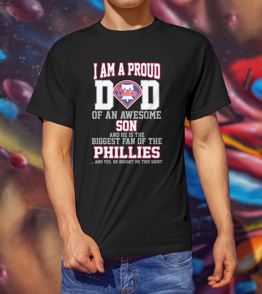 I Am A Proud Dad Of An Awesome Son He Is The Biggest Fan Of The Phillies Phillies T-Shirt