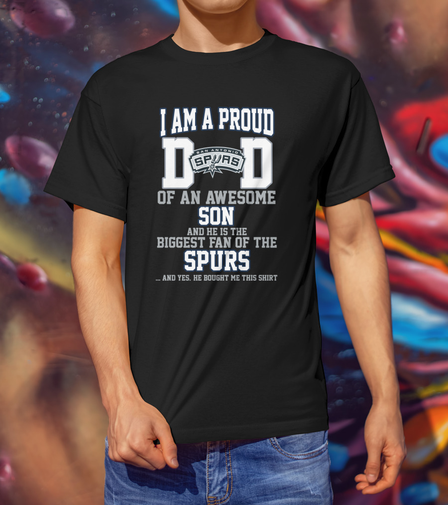I Am A Proud Dad Of An Awesome Son He Is The Biggest Fan Of The San Antonio Spurs T-Shirt