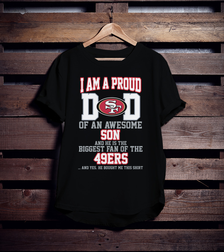 I Am A Proud Dad Of An Awesome Son Biggest Fan Of The 49ers T-Shirt