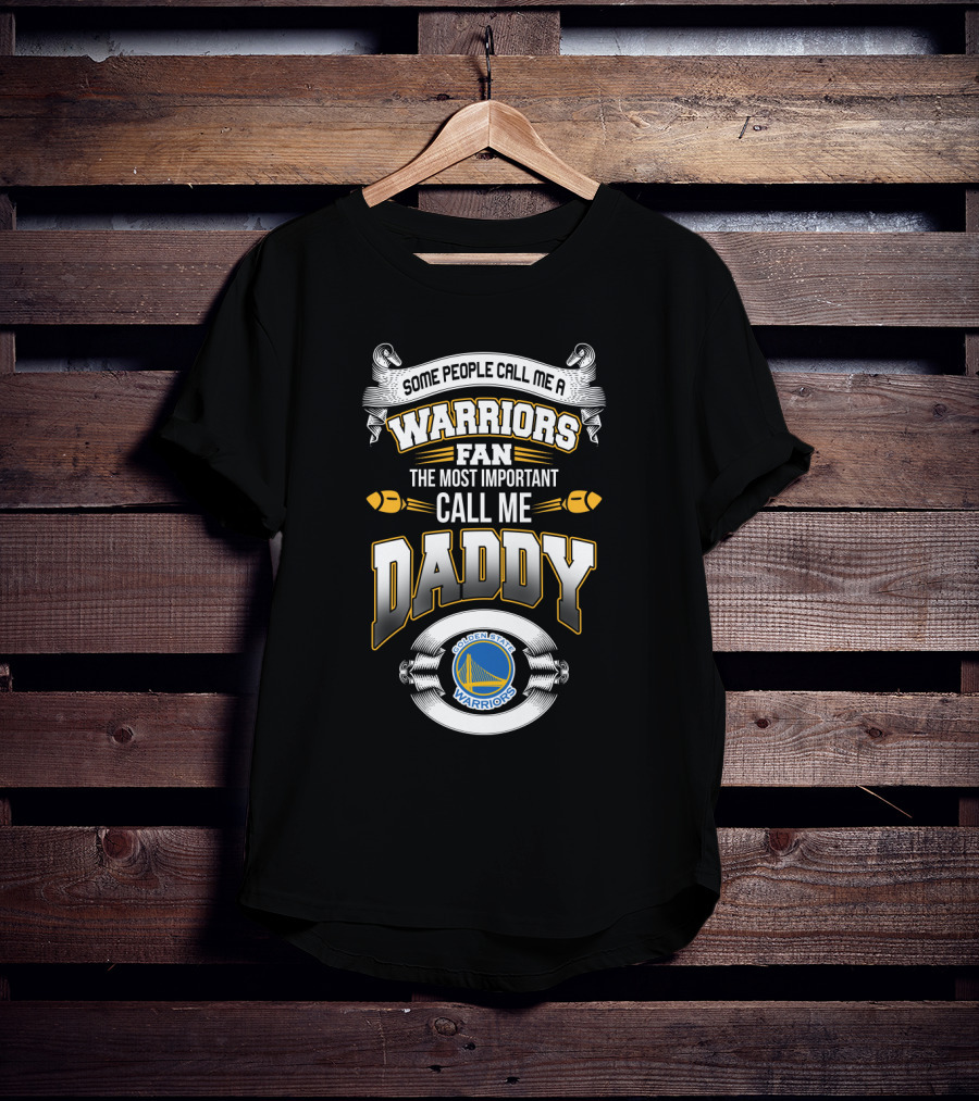 Some People Call Me A Warriors Fan The Most Important Call Me Daddy Golden State Warriors T-Shirt