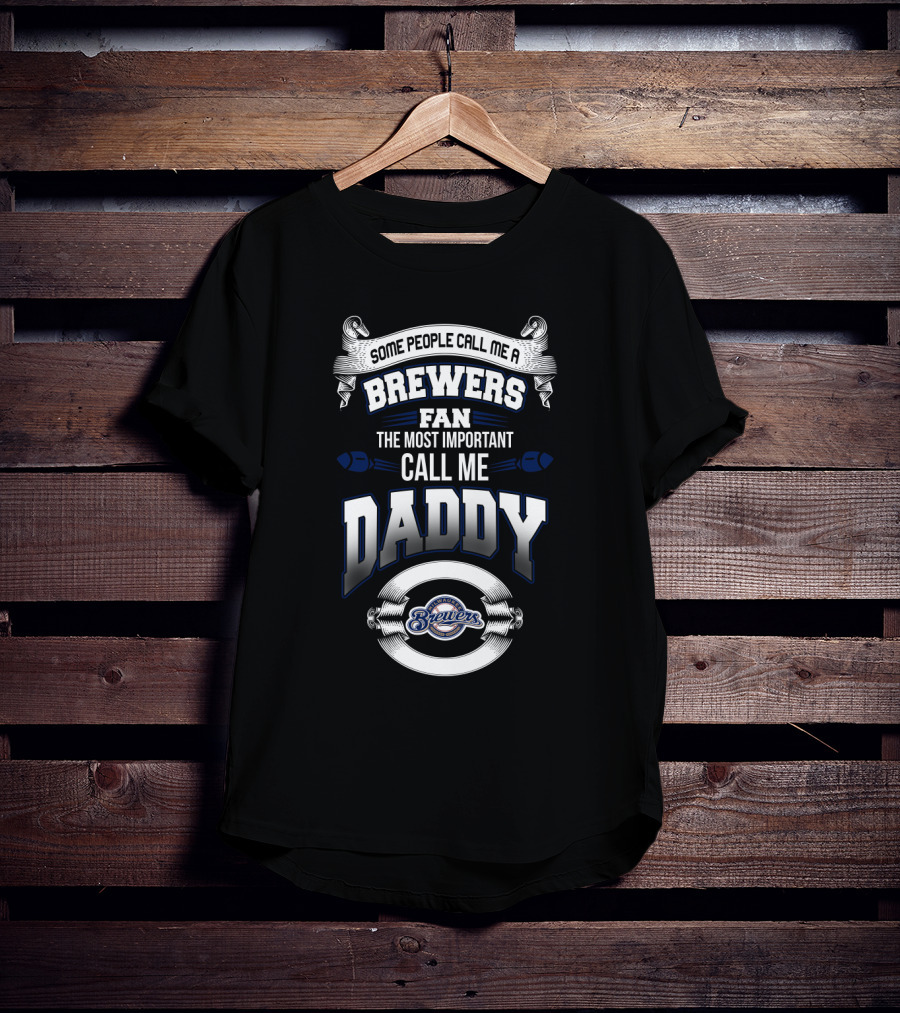 Some People Call Me A Brewers Fan The Most Important Call Me Daddy T-Shirt