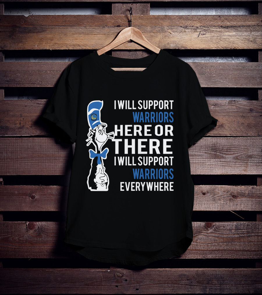 I Will Support Warriors Here Or There I Will Support Warriors Everywhere Dr Seuss Cat Golden State Warriors T-Shirt