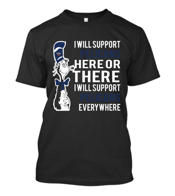 I Will Support Pelicans Here Or There I Will Support Pelicans Everywhere Dr Seuss Cat New Orleans Pelicans T-Shirt