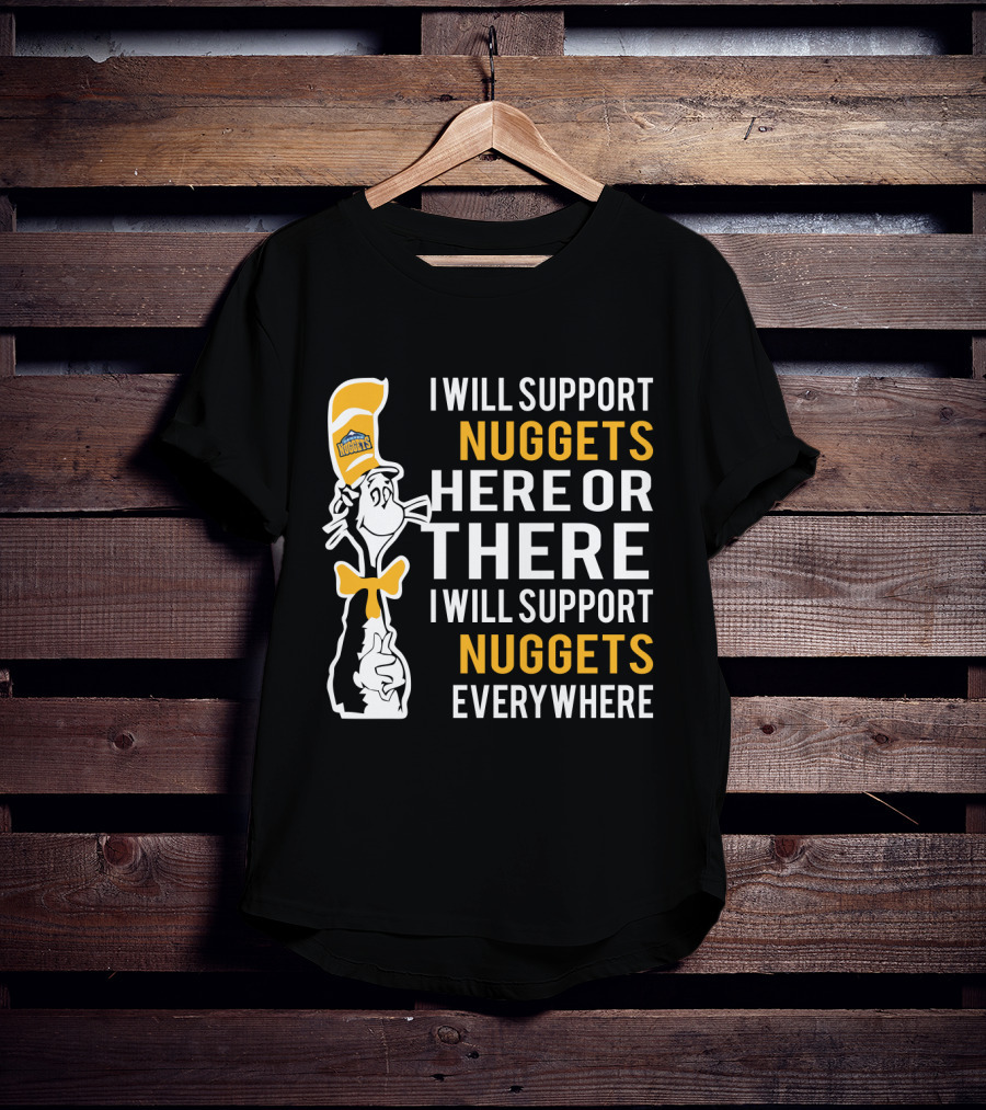 I Will Support Nuggets Here Or There I Will Support Nuggets Everywhere Dr Seuss Cat Denver Nuggets Fans T-Shirt