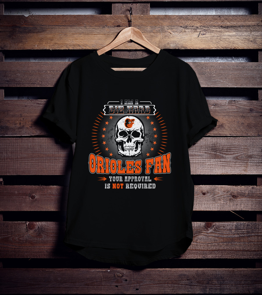 I Am A Die Hard Orioles Fan Your Approval Is Not Required T-Shirt