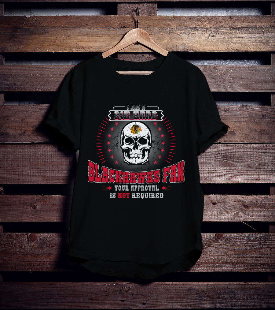 I Am A Die Hard Blackhawks Fan Your Approval Is Not Required T-Shirt