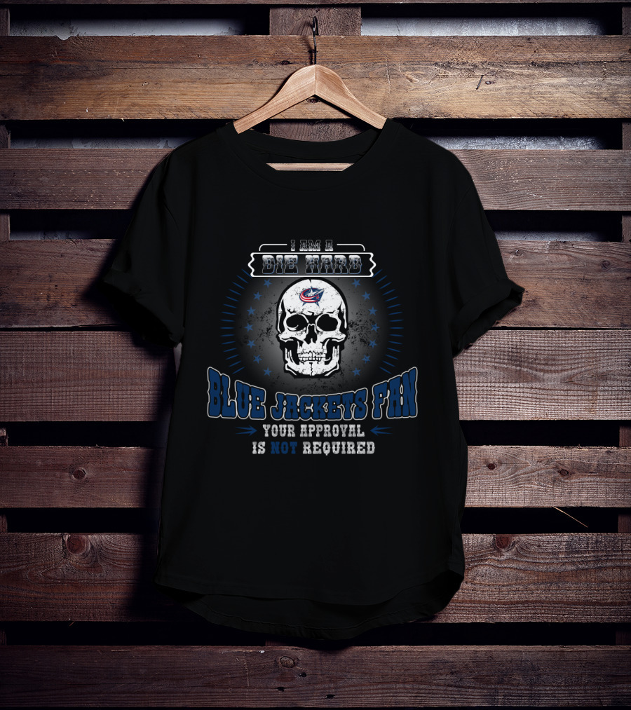 I Am A Die Hard Blue Jackets Fan Your Approval Is Not Required T-Shirt