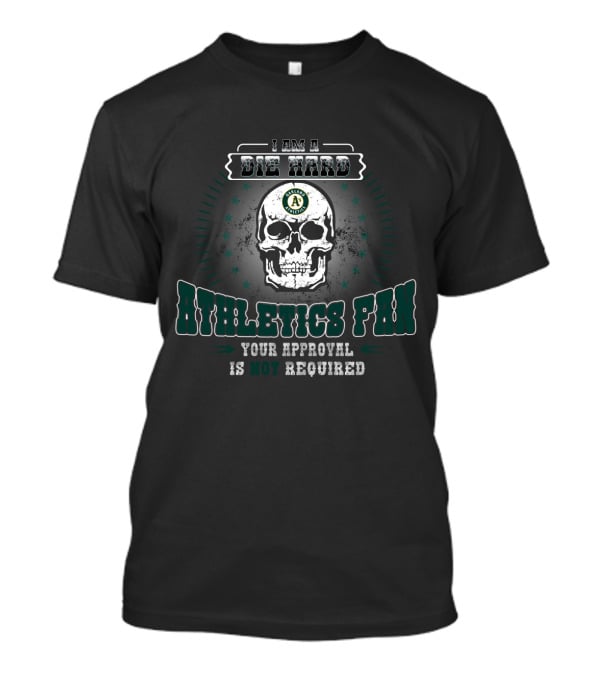 I Am A Die Hard Athletics Fan Your Approval Is Not Required T-Shirt