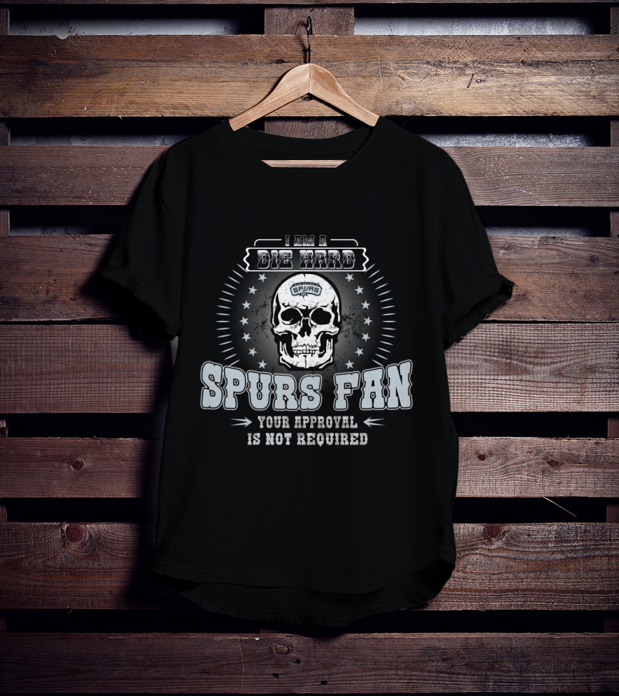 I Am A Die Hard Spurs Fan Your Approval Is Not Required T-Shirt
