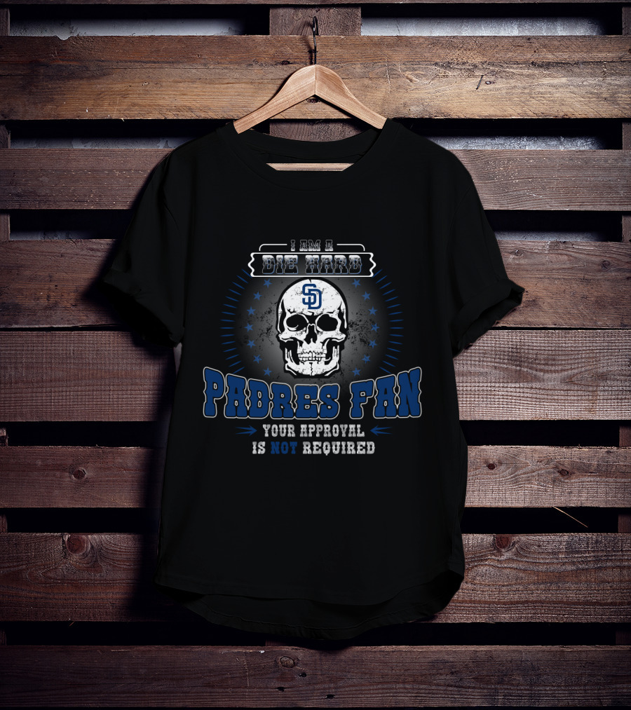 I Am A Die Hard San Diego Padres Fan Your Approval Is Not Required T-Shirt