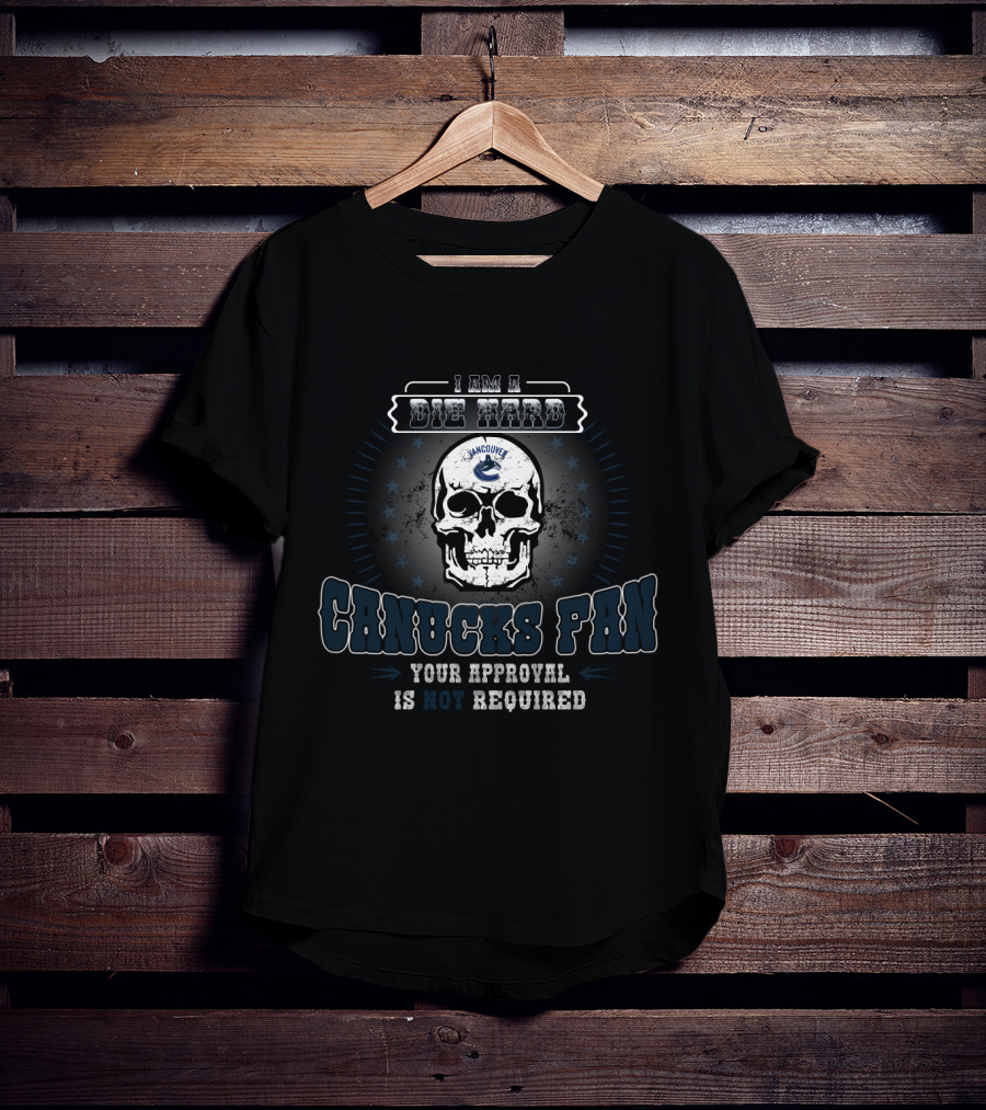 I Am A Die Hard Vancouver Canucks Fan Your Approval Is Not Required T-Shirt