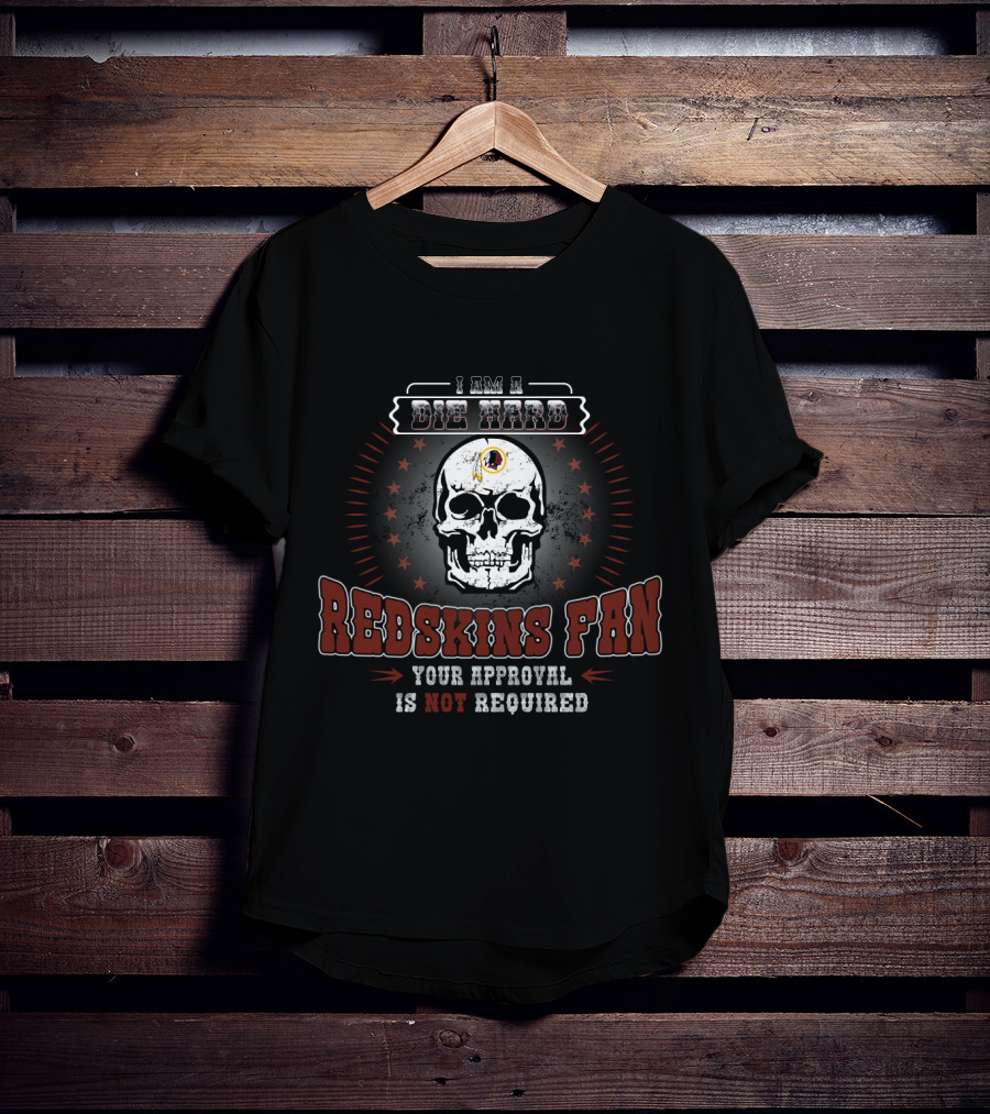 I Am A Die Hard Redskins Fan Your Approval Is Not Required T-Shirt
