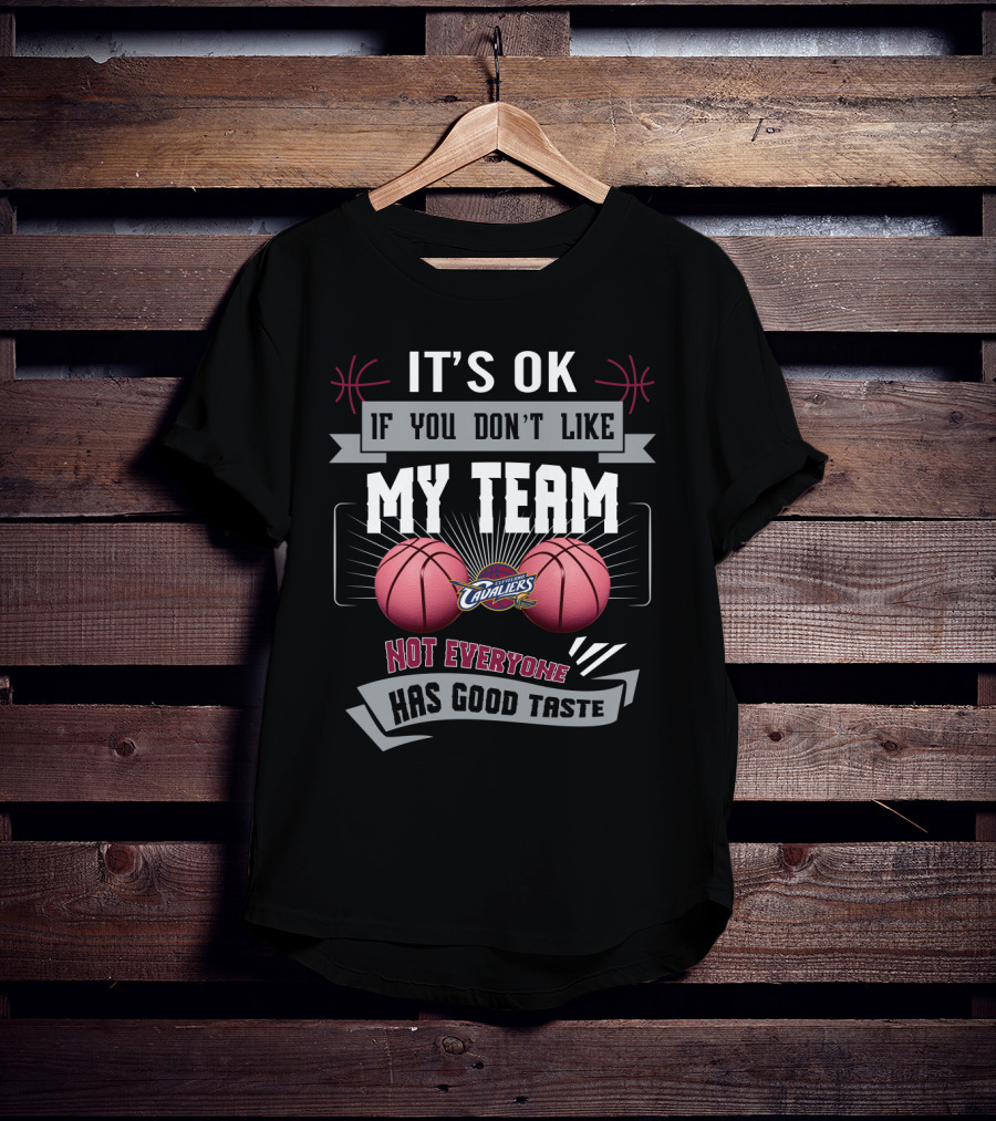 It's Ok If You Don't Like My Team Cavaliers Not Everyone Has Good Taste T-Shirt