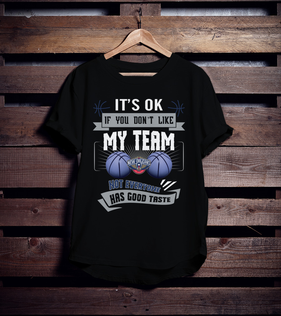 It's Ok If You Don't Like My Team New Orleans Pelicans Not Everyone Has Good Taste T-Shirt