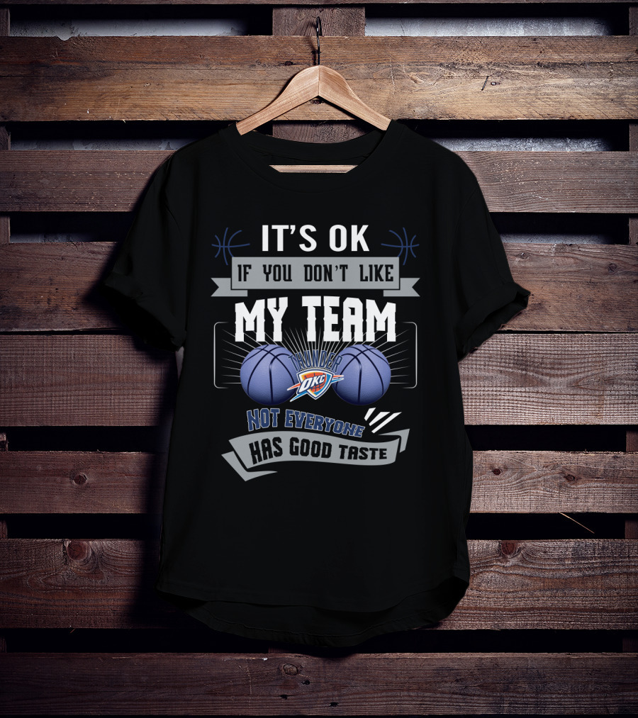 It's Ok If You Don't Like My Team Okc Thunder Not Everyone Has Good Taste T-Shirt