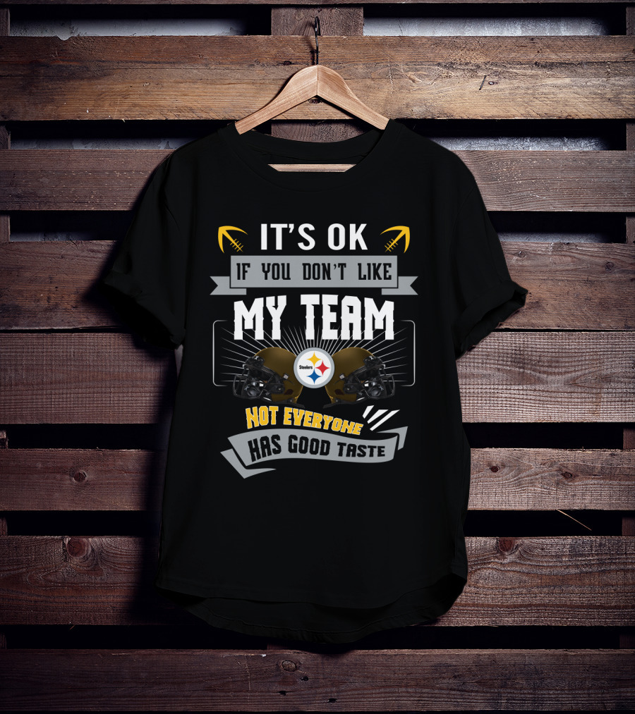 Pittsburgh Steelers It's Ok If You Don't Like My Team Not Everyone Has Good Taste T-Shirt