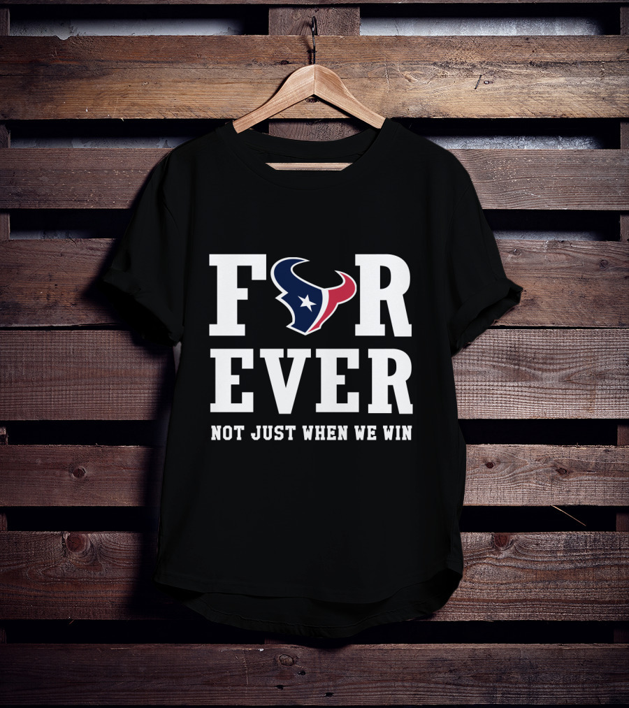 Houston Texans Forever Not Just When We Win T-Shirt