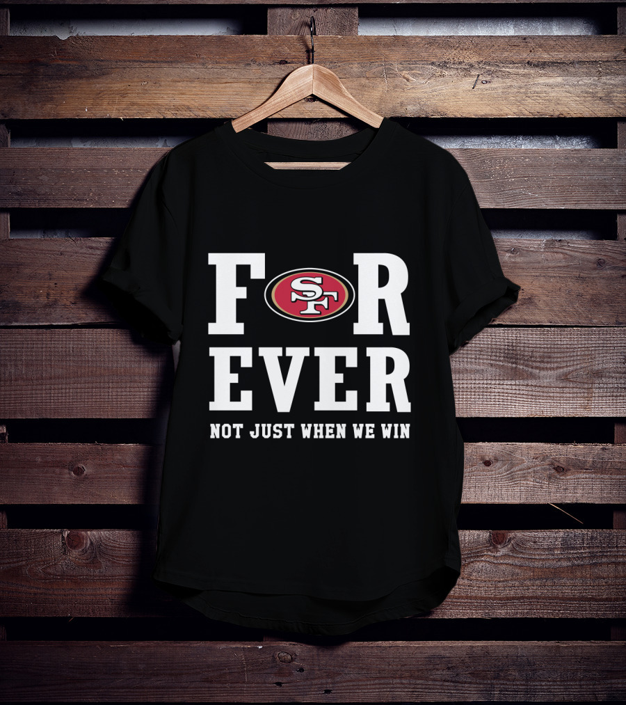 San Francisco 49ers Forever Not Just When We Win For Fans T-Shirt