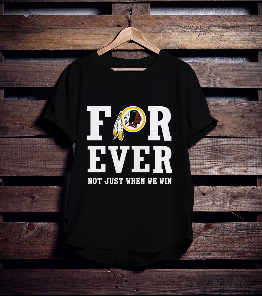 For Ever Washington Redskins Not Just When We Win T-Shirt