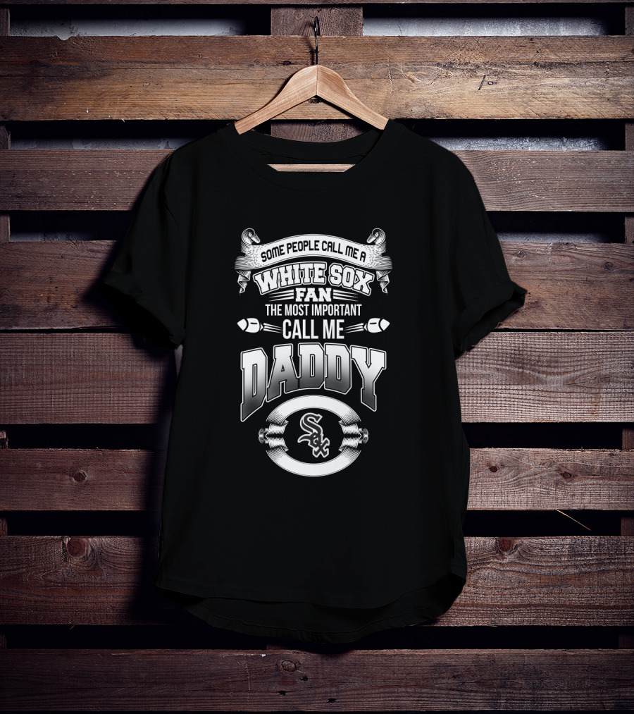 Some People Call Me A White Sox Fan The Most Important Call Me Daddy Sox T-Shirt