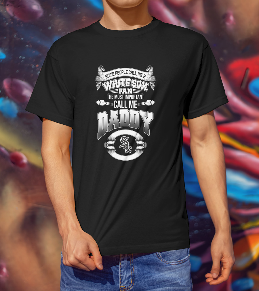 Some People Call Me A White Sox Fan The Most Important Call Me Daddy Sox T-Shirt