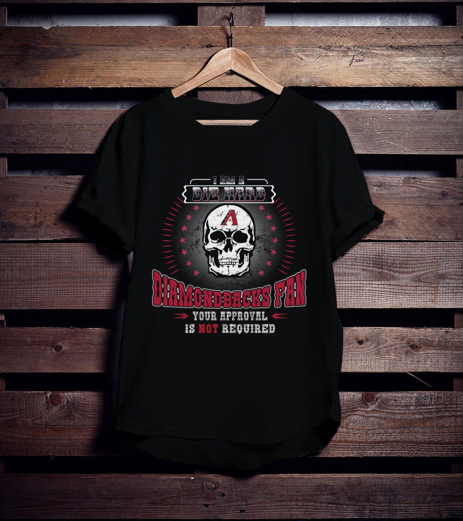 I Am A Die Hard Diamondbacks Fan Your Approval Is Not Required T-Shirt