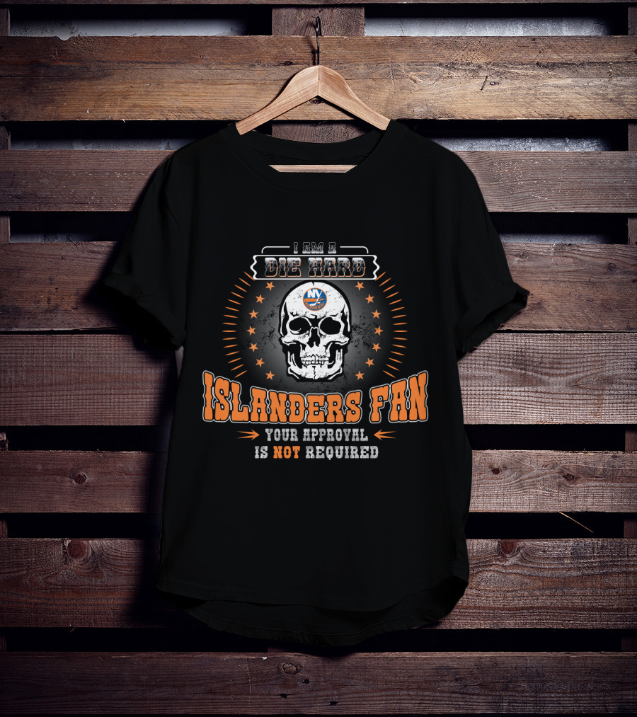 I Am A Die Hard New York Islanders Fan Skull Design Your Approval Is Not Required T-Shirt