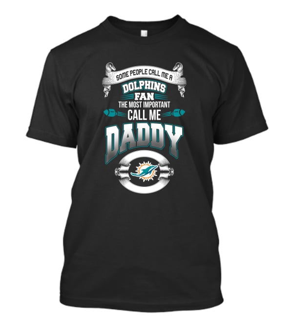 Some People Call Me A Dolphins Fan The Most Important Call Me Daddy Miami Dolphins Father's Day T-Shirt