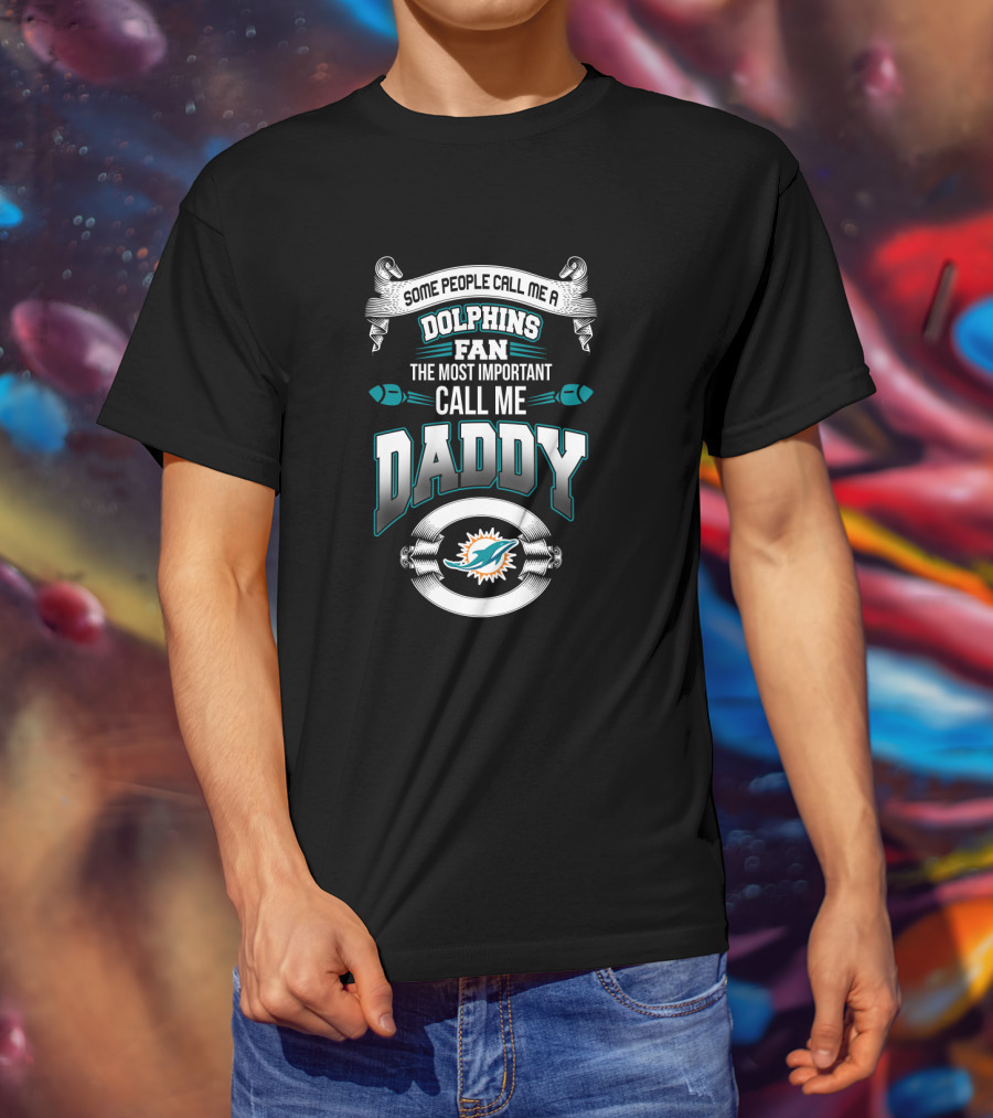 Some People Call Me A Dolphins Fan The Most Important Call Me Daddy Miami Dolphins Father's Day T-Shirt