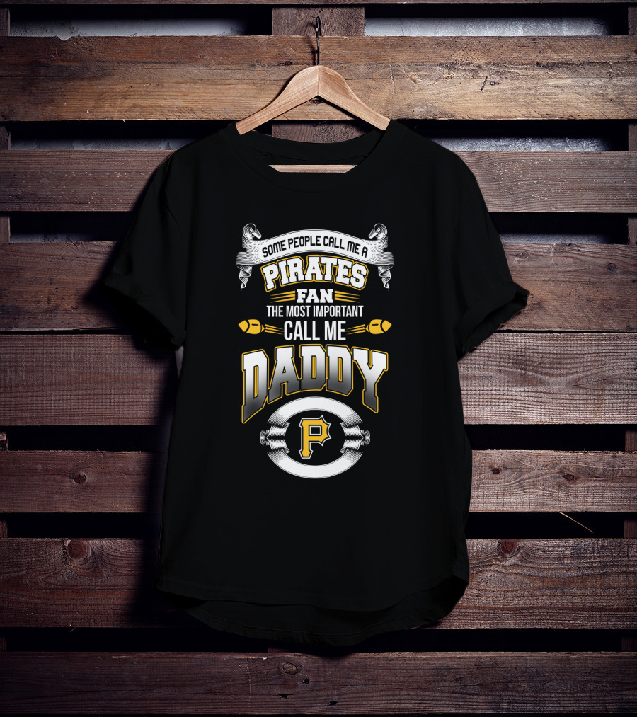 Some People Call Me A Pirates Fan The Most Important Call Me Daddy Pittsburgh T-Shirt