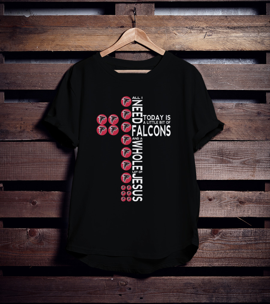All I Need Today Is A Little Bit Of Falcons And A Whole Lot Of Jesus T-Shirt