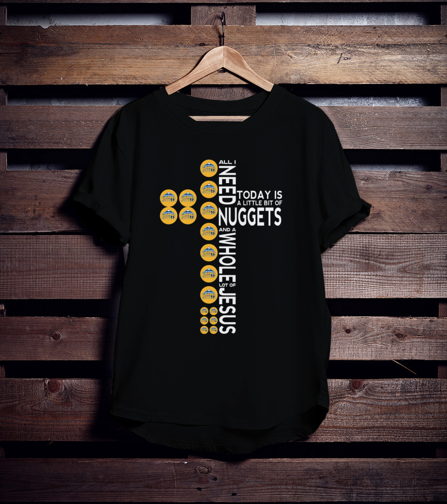 All I Need Today Is A Little Bit Of Nuggets And A Whole Lot Of Jesus T-Shirt