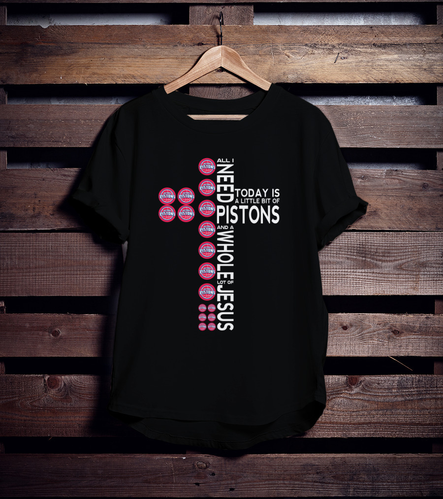 All I Need Today Is A Little Bit Of Pistons And A Whole Lot Of Jesus T-Shirt