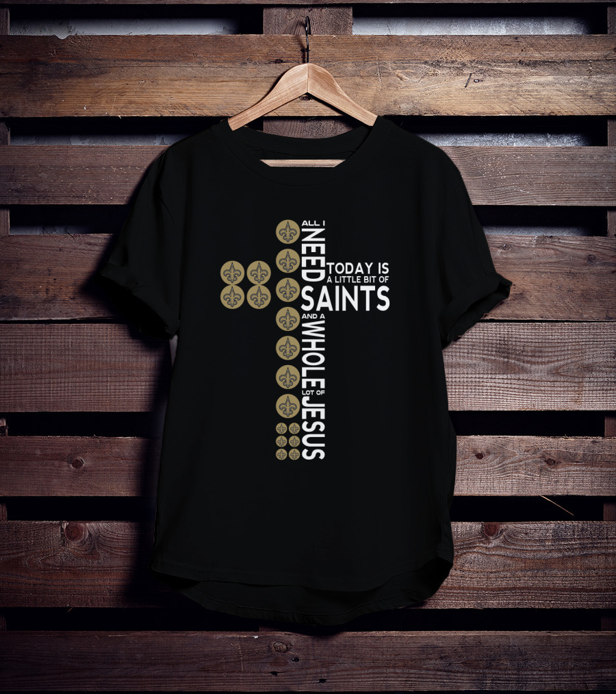 All I Need Today Is A Little Bit Of Saints And A Whole Lot Of Jesus T-Shirt