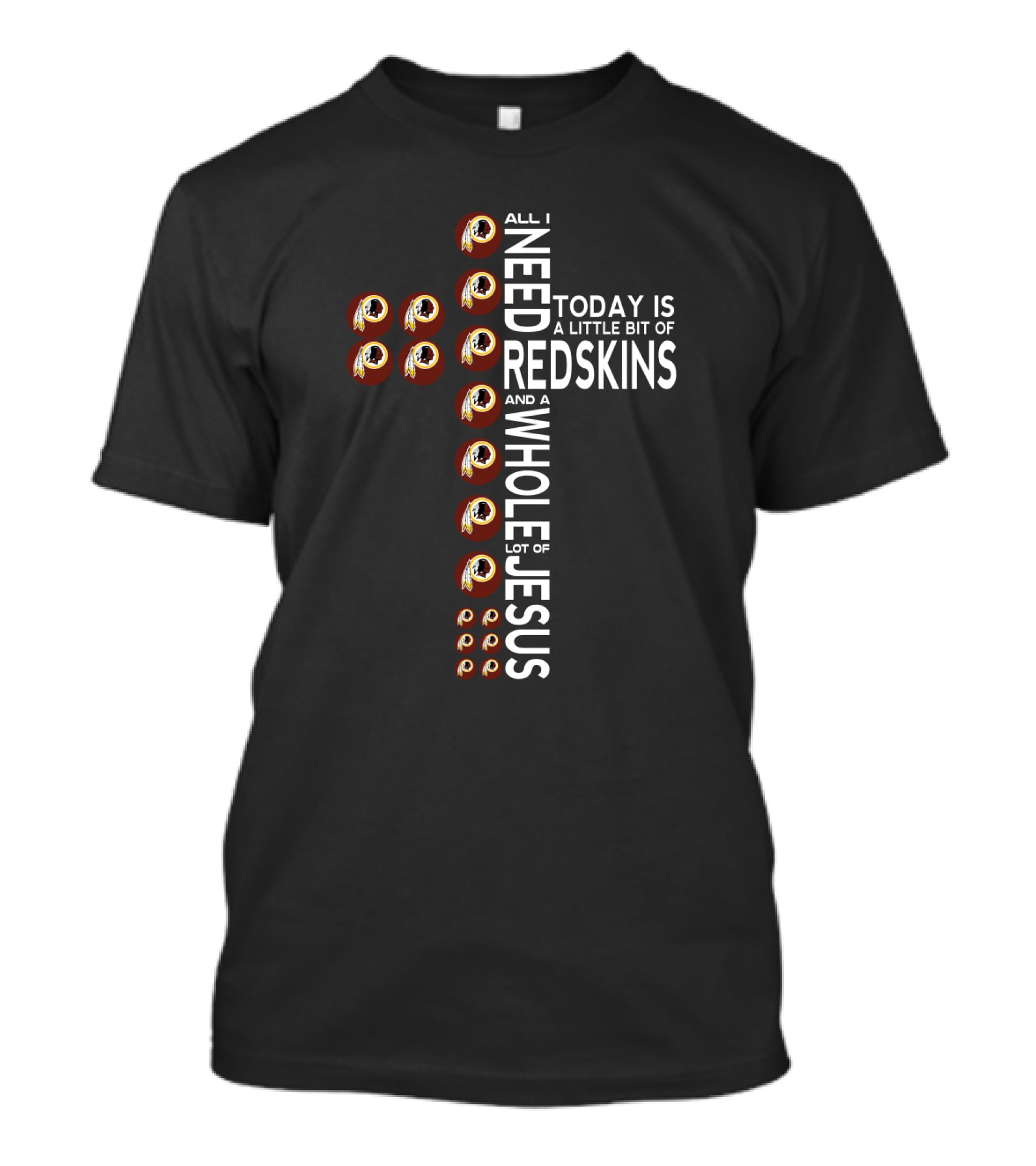 All I Need Today Is A Little Bit Of Redskins And A Whole Lot Of Jesus T-Shirt