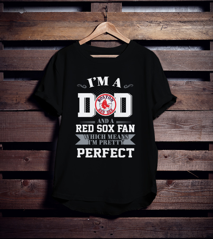 I'm A Dad And A Boston Red Sox Fan Which Means I'm Pretty Perfect T-Shirt
