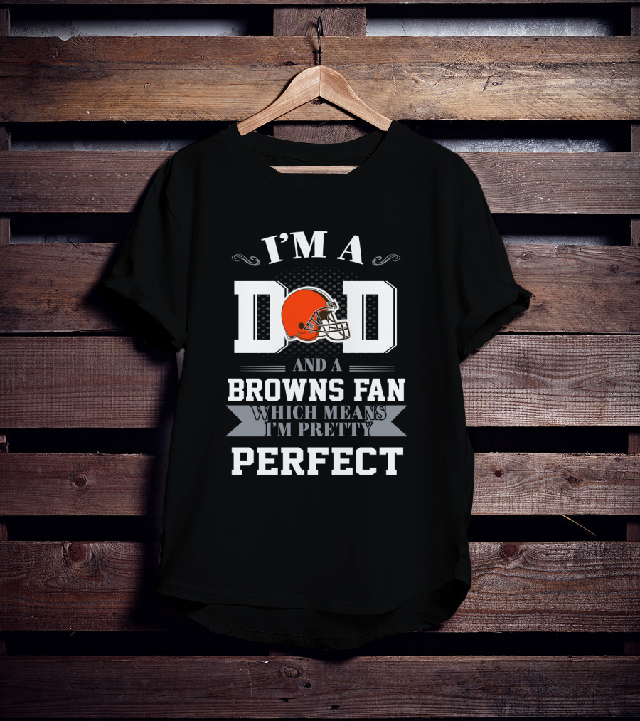 I'm A Dad And A Browns Fan Which Means I'm Pretty Perfect T-Shirt