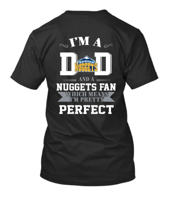 I'm A Dad And A Denver Nuggets Fan Which Means I'm Pretty Perfect T-Shirt