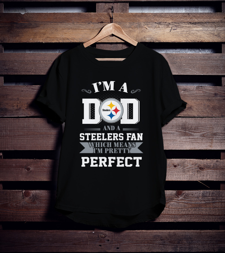 I'm A Dad And A Steelers Fan Which Means I'm Pretty Perfect T-Shirt