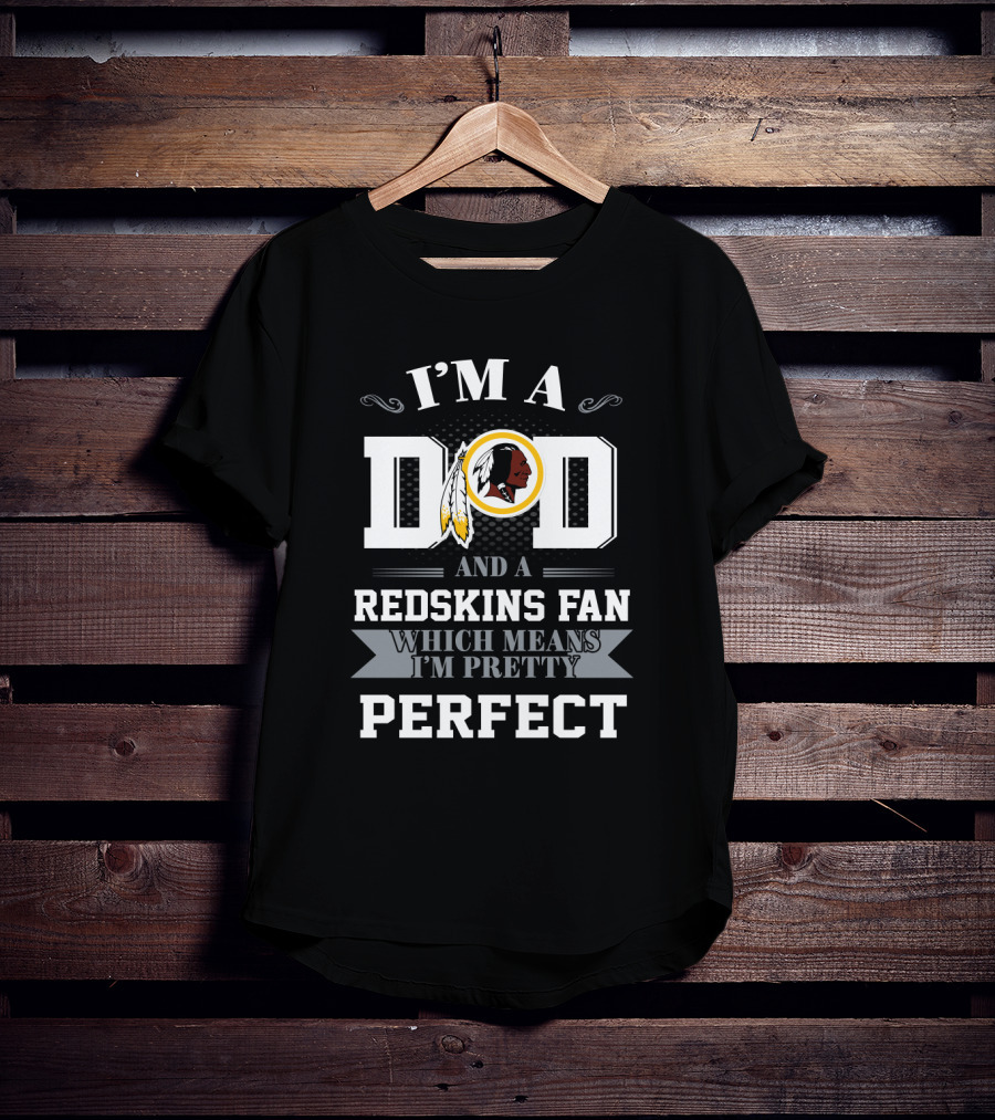 I'm A Dad And A Redskins Fan Which Means I'm Pretty Perfect T-Shirt