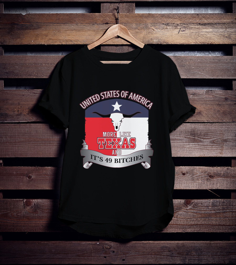 United States Of America More Like Texas And It's 49 Bitches T-Shirt