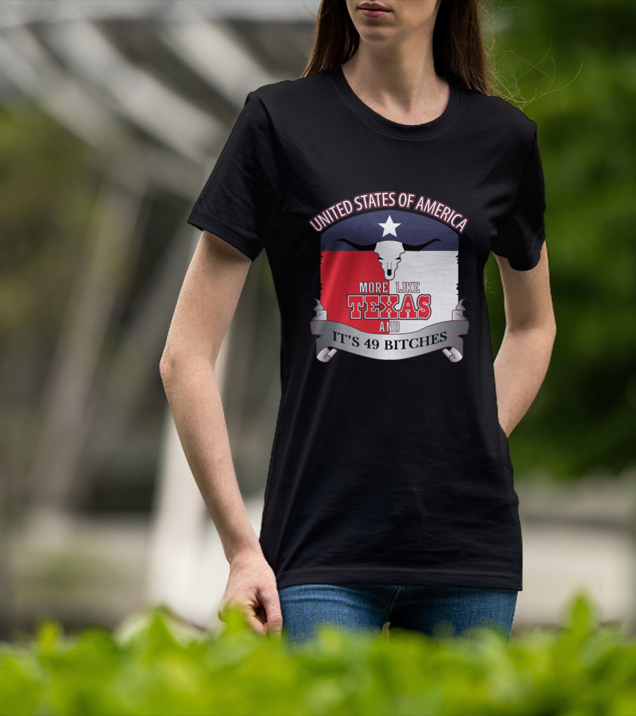United States Of America More Like Texas And It's 49 Bitches T-Shirt