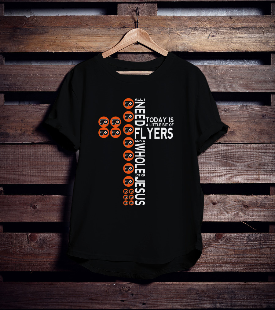 All I Need Today Is A Little Bit Of Flyers And A Whole Lot Of Jesus Philadelphia Fans T-Shirt